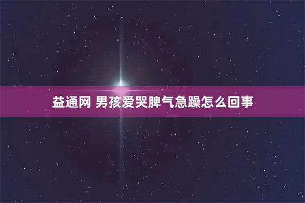 益通网 男孩爱哭脾气急躁怎么回事