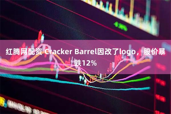 红腾网配资 Cracker Barrel因改了logo,股价暴跌12%