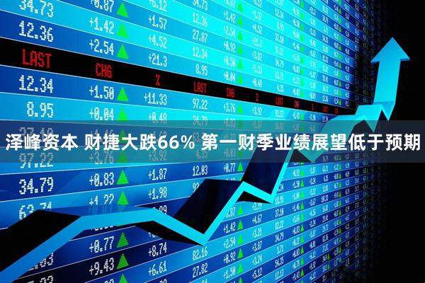 泽峰资本 财捷大跌66% 第一财季业绩展望低于预期