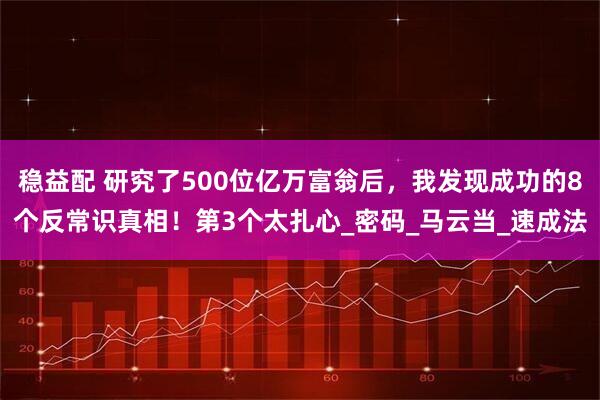稳益配 研究了500位亿万富翁后,我发现成功的8个反常识真相!第3个太扎心_密码_马云当_速成法