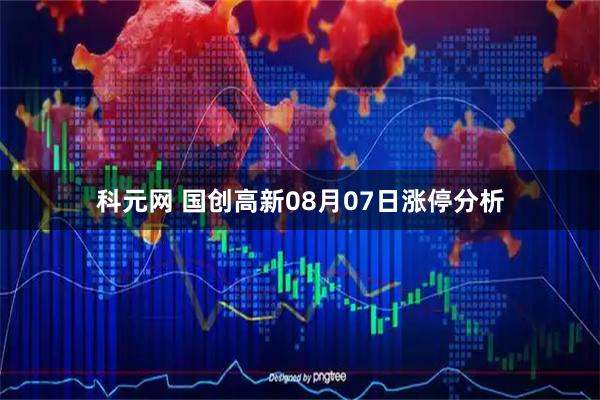 科元网 国创高新08月07日涨停分析