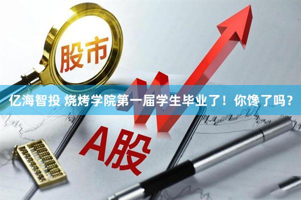 亿海智投 烧烤学院第一届学生毕业了！你馋了吗？