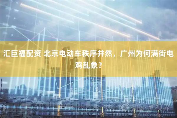 汇巨福配资 北京电动车秩序井然，广州为何满街电鸡乱象？