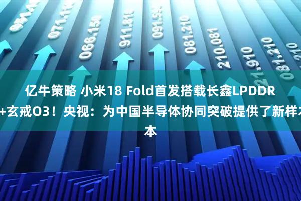 亿牛策略 小米18 Fold首发搭载长鑫LPDDR6+玄戒O3！央视：为中国半导体协同突破提供了新样本